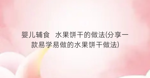 “婴儿辅食  水果饼干的做法(分享一款易学易做的水果饼干做法)